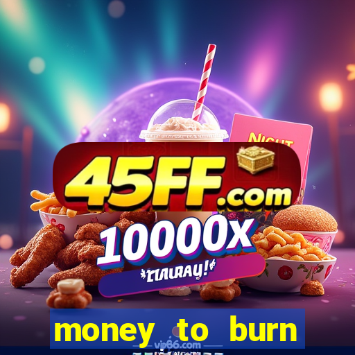money to burn system pt br